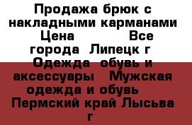 Продажа брюк с накладными карманами › Цена ­ 1 200 - Все города, Липецк г. Одежда, обувь и аксессуары » Мужская одежда и обувь   . Пермский край,Лысьва г.